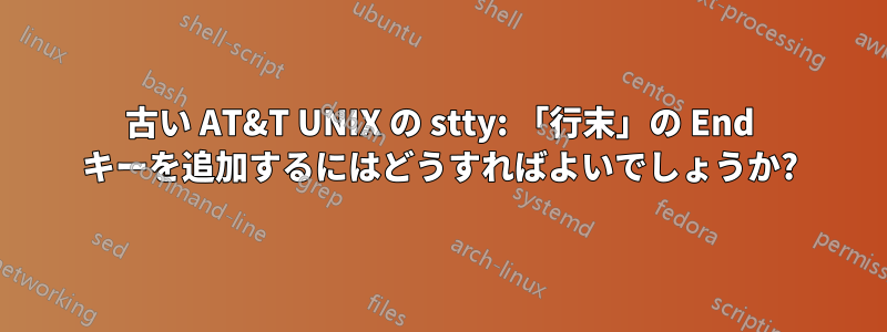 古い AT&T UNIX の stty: 「行末」の End キーを追加するにはどうすればよいでしょうか?