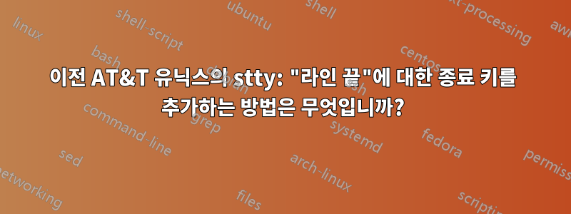 이전 AT&T 유닉스의 stty: "라인 끝"에 대한 종료 키를 추가하는 방법은 무엇입니까?