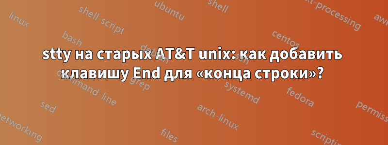 stty на старых AT&T unix: как добавить клавишу End для «конца строки»?