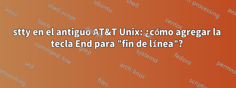 stty en el antiguo AT&T Unix: ¿cómo agregar la tecla End para "fin de línea"?