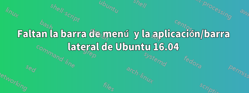 Faltan la barra de menú y la aplicación/barra lateral de Ubuntu 16.04