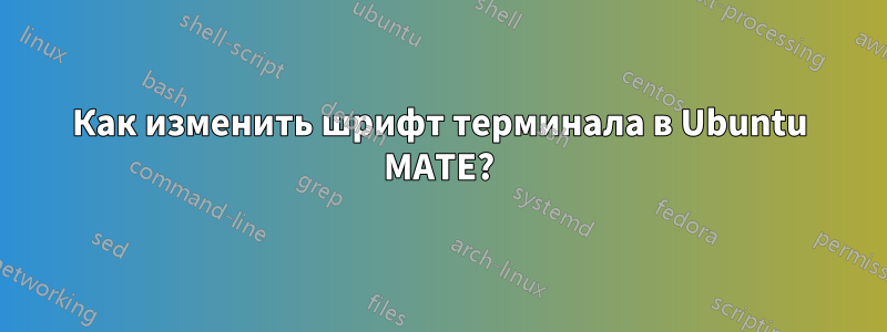 Как изменить шрифт терминала в Ubuntu MATE?