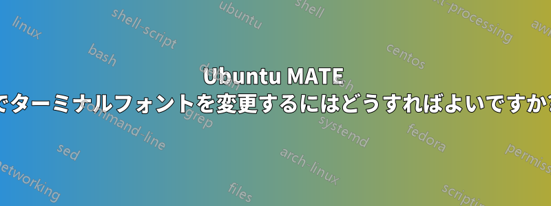 Ubuntu MATE でターミナルフォントを変更するにはどうすればよいですか?