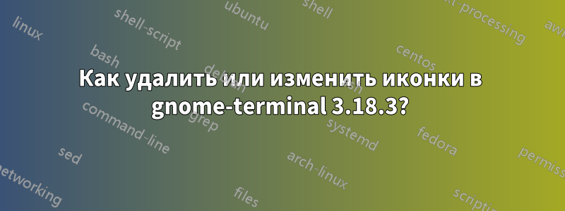 Как удалить или изменить иконки в gnome-terminal 3.18.3?