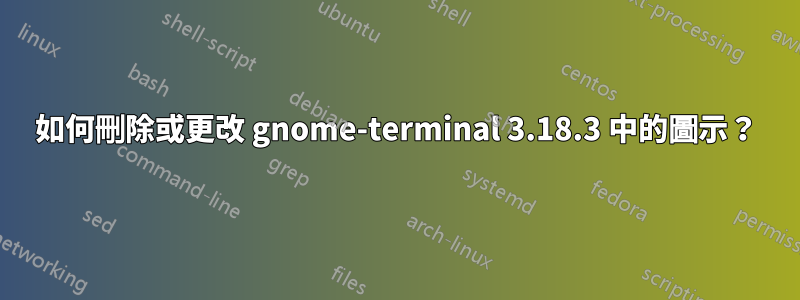 如何刪除或更改 gnome-terminal 3.18.3 中的圖示？