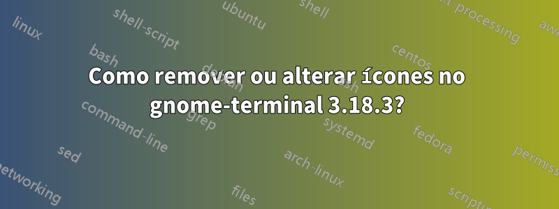 Como remover ou alterar ícones no gnome-terminal 3.18.3?