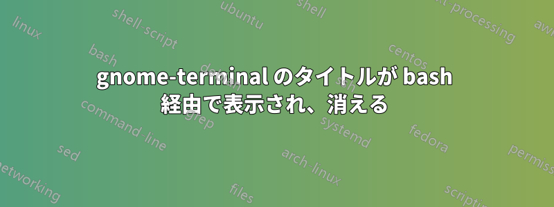 gnome-terminal のタイトルが bash 経由で表示され、消える