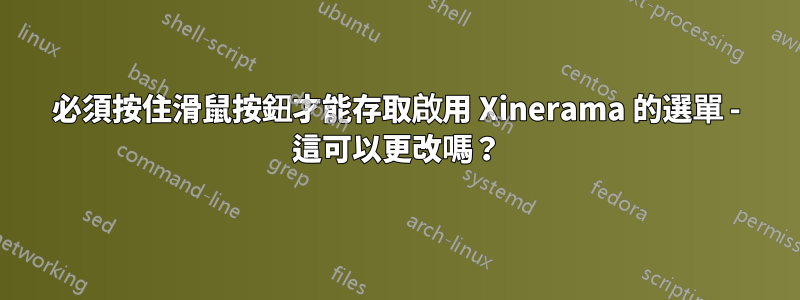 必須按住滑鼠按鈕才能存取啟用 Xinerama 的選單 - 這可以更改嗎？