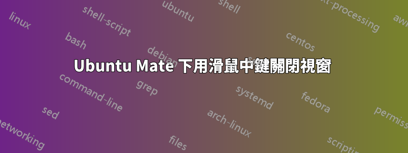 Ubuntu Mate 下用滑鼠中鍵關閉視窗