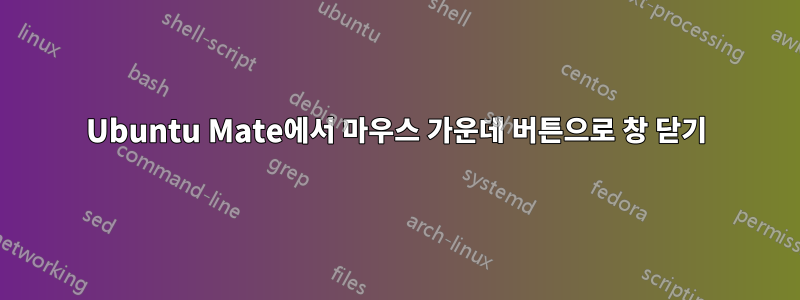 Ubuntu Mate에서 마우스 가운데 버튼으로 창 닫기