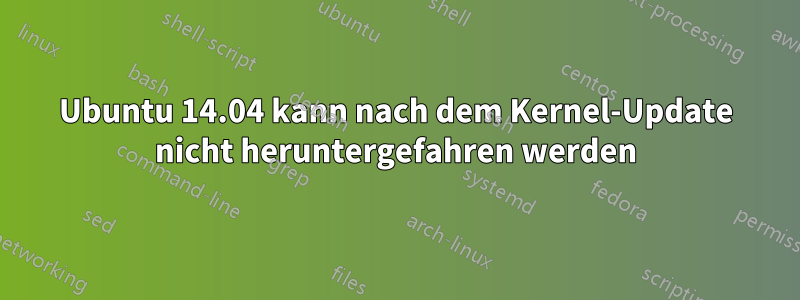 Ubuntu 14.04 kann nach dem Kernel-Update nicht heruntergefahren werden