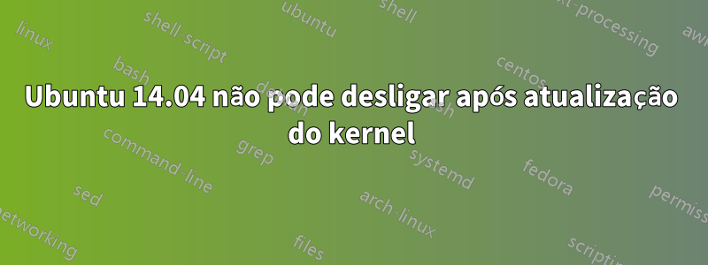 Ubuntu 14.04 não pode desligar após atualização do kernel