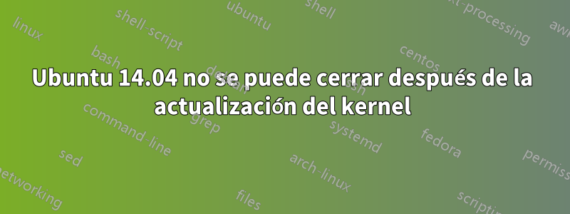 Ubuntu 14.04 no se puede cerrar después de la actualización del kernel