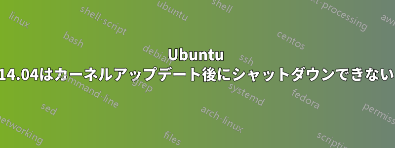 Ubuntu 14.04はカーネルアップデート後にシャットダウンできない