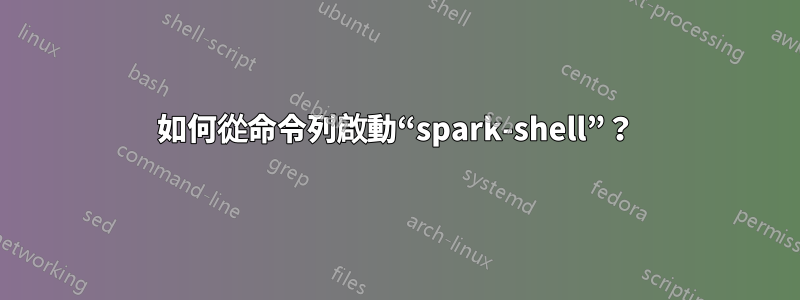 如何從命令列啟動“spark-shell”？