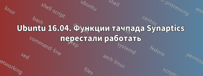 Ubuntu 16.04. Функции тачпада Synaptics перестали работать