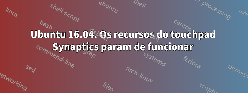 Ubuntu 16.04. Os recursos do touchpad Synaptics param de funcionar