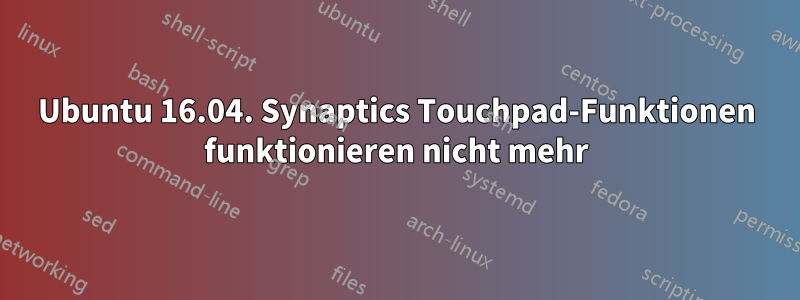 Ubuntu 16.04. Synaptics Touchpad-Funktionen funktionieren nicht mehr