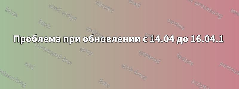 Проблема при обновлении с 14.04 до 16.04.1