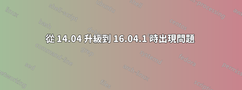 從 14.04 升級到 16.04.1 時出現問題