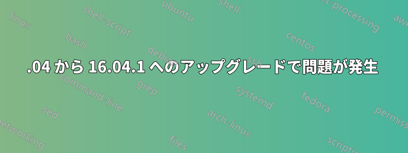 14.04 から 16.04.1 へのアップグレードで問題が発生