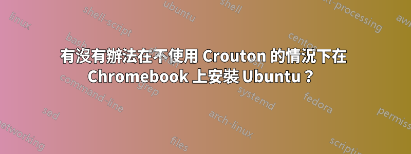 有沒有辦法在不使用 Crouton 的情況下在 Chromebook 上安裝 Ubuntu？ 