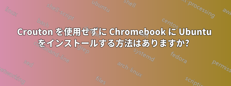 Crouton を使用せずに Chromebook に Ubuntu をインストールする方法はありますか? 