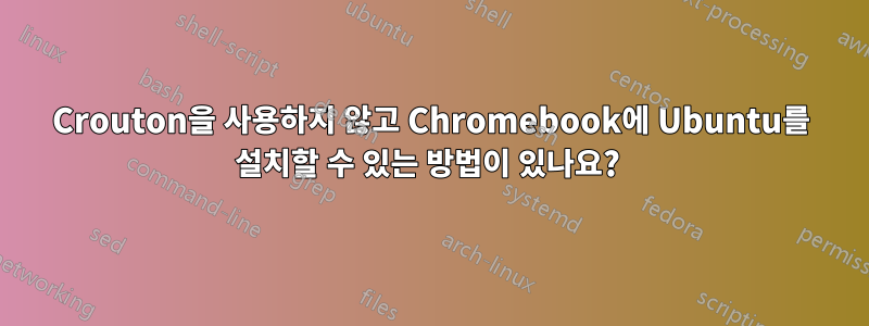 Crouton을 사용하지 않고 Chromebook에 Ubuntu를 설치할 수 있는 방법이 있나요? 