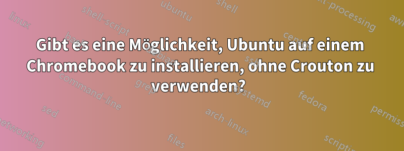 Gibt es eine Möglichkeit, Ubuntu auf einem Chromebook zu installieren, ohne Crouton zu verwenden? 