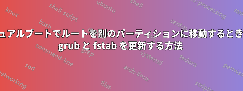 デュアルブートでルートを別のパーティションに移動するときに grub と fstab を更新する方法