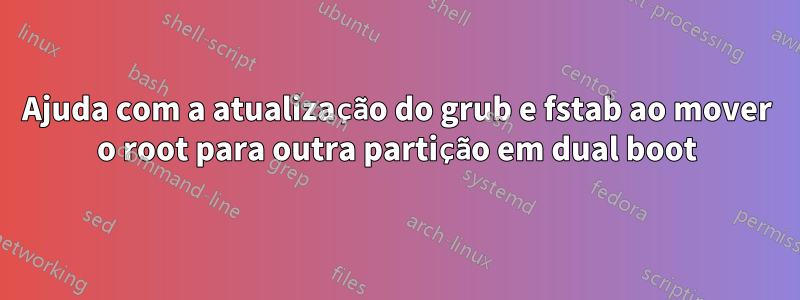 Ajuda com a atualização do grub e fstab ao mover o root para outra partição em dual boot