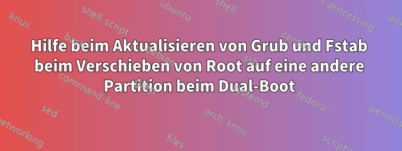 Hilfe beim Aktualisieren von Grub und Fstab beim Verschieben von Root auf eine andere Partition beim Dual-Boot