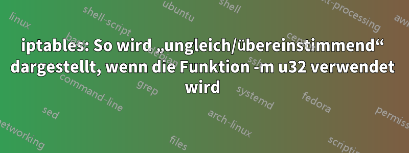 iptables: So wird „ungleich/übereinstimmend“ dargestellt, wenn die Funktion -m u32 verwendet wird