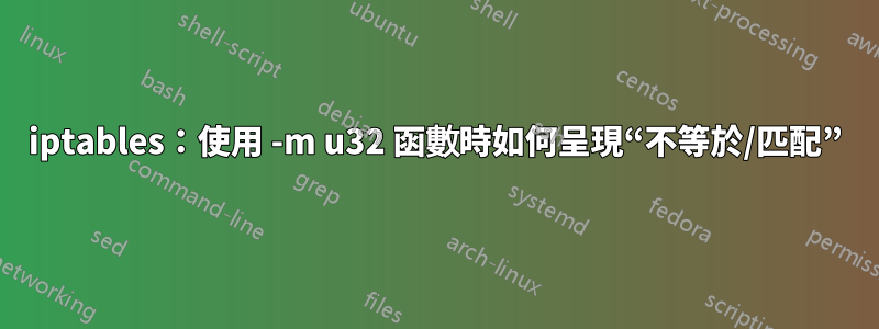 iptables：使用 -m u32 函數時如何呈現“不等於/匹配”