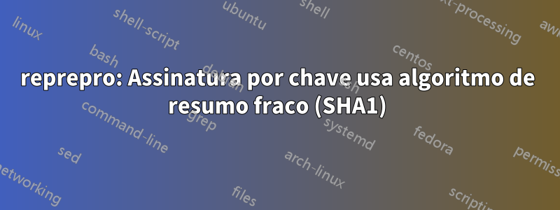 reprepro: Assinatura por chave usa algoritmo de resumo fraco (SHA1)