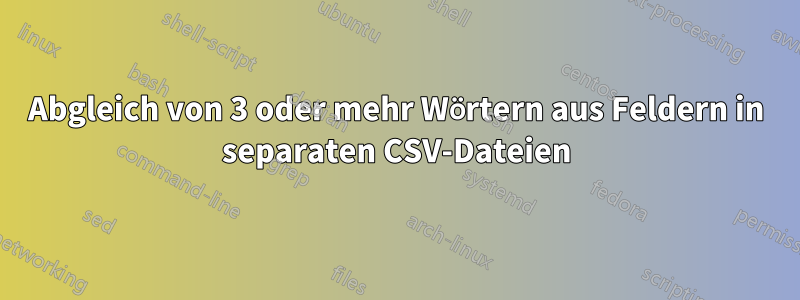 Abgleich von 3 oder mehr Wörtern aus Feldern in separaten CSV-Dateien