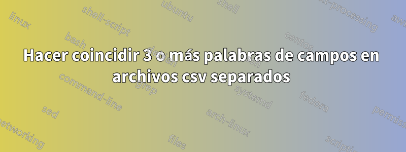 Hacer coincidir 3 o más palabras de campos en archivos csv separados