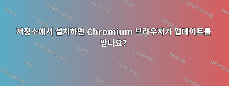 저장소에서 설치하면 Chromium 브라우저가 업데이트를 받나요?