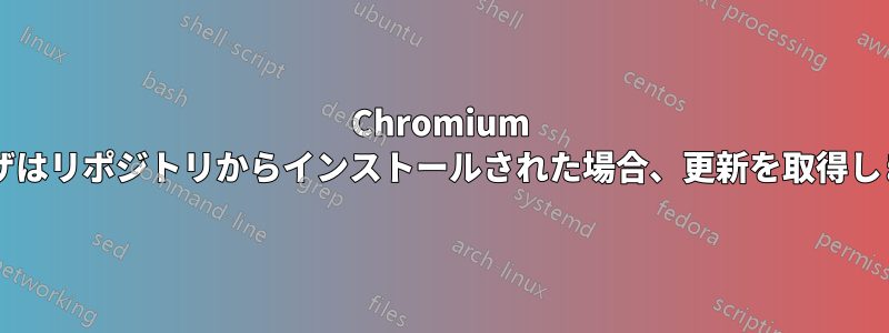 Chromium ブラウザはリポジトリからインストールされた場合、更新を取得しますか?