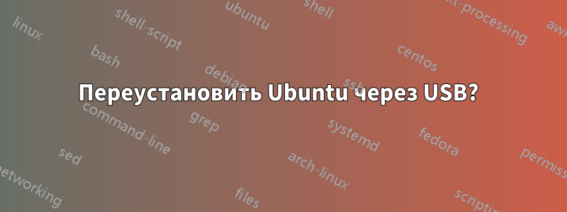 Переустановить Ubuntu через USB? 