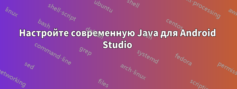 Настройте современную Java для Android Studio