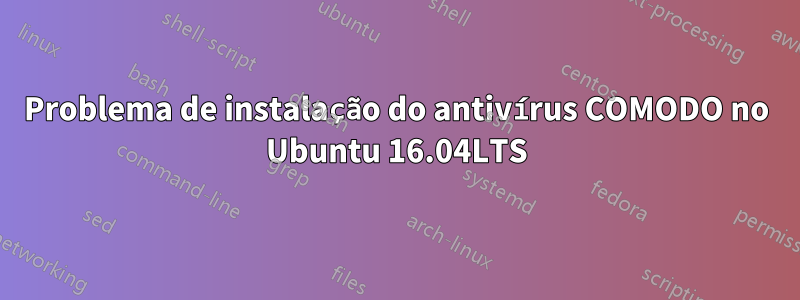 Problema de instalação do antivírus COMODO no Ubuntu 16.04LTS