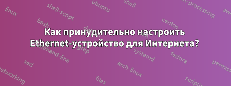 Как принудительно настроить Ethernet-устройство для Интернета?