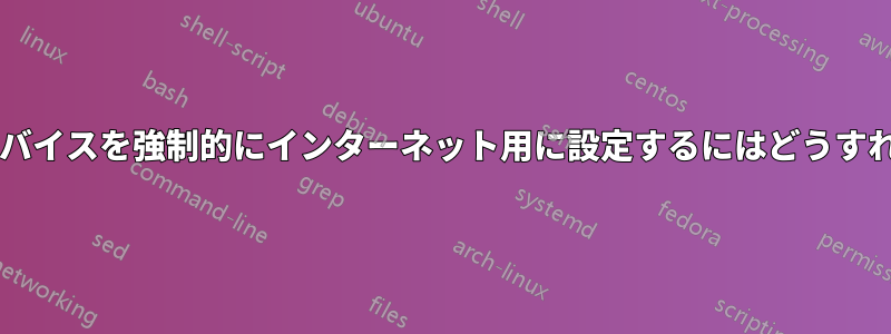 イーサネットデバイスを強制的にインターネット用に設定するにはどうすればいいですか?