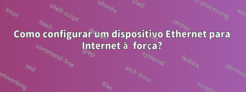 Como configurar um dispositivo Ethernet para Internet à força?