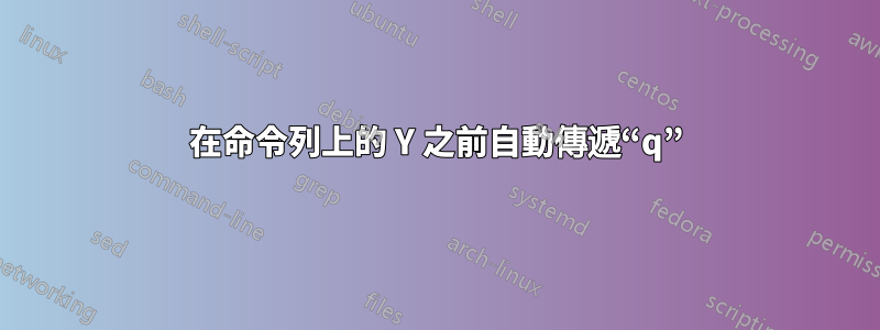 在命令列上的 Y 之前自動傳遞“q”