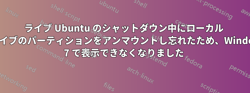 ライブ Ubuntu のシャットダウン中にローカル ドライブのパーティションをアンマウントし忘れたため、Windows 7 で表示できなくなりました