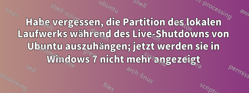 Habe vergessen, die Partition des lokalen Laufwerks während des Live-Shutdowns von Ubuntu auszuhängen; jetzt werden sie in Windows 7 nicht mehr angezeigt