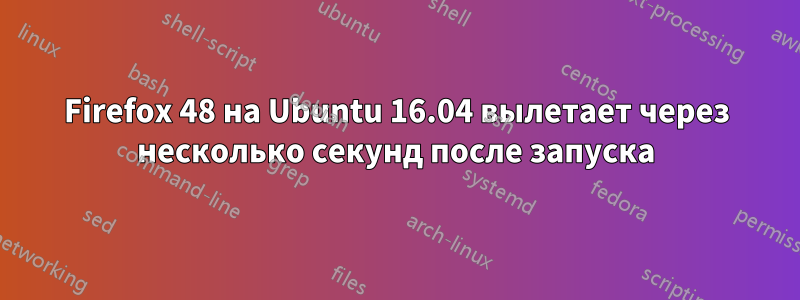 Firefox 48 на Ubuntu 16.04 вылетает через несколько секунд после запуска