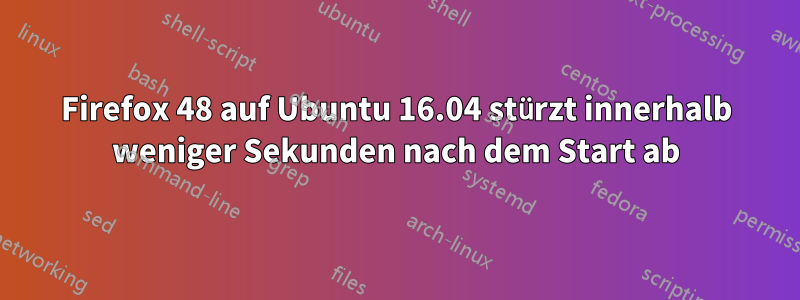 Firefox 48 auf Ubuntu 16.04 stürzt innerhalb weniger Sekunden nach dem Start ab